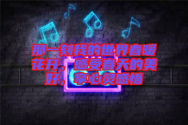 那一刻我的世界春暖花開，感受春天的美好，享心靈感悟