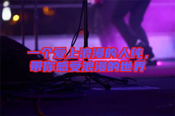 一個愛上浪漫的人純，帶你感受浪漫的世界