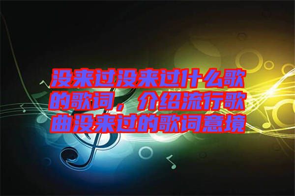 沒來過沒來過什么歌的歌詞，介紹流行歌曲沒來過的歌詞意境