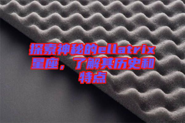 探索神秘的ellatrix星座，了解其歷史和特點(diǎn)
