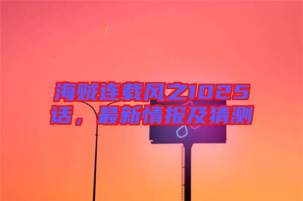 海賊連載風之1025話，最新情報及猜測