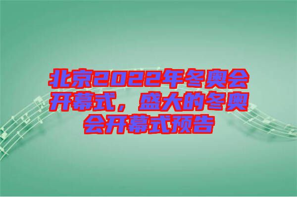 北京2022年冬奧會(huì)開幕式，盛大的冬奧會(huì)開幕式預(yù)告