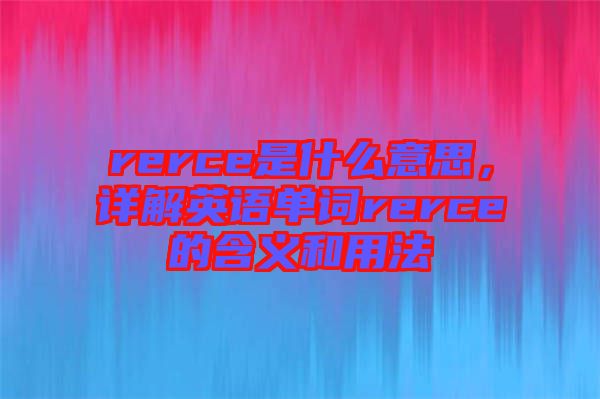 rerce是什么意思，詳解英語(yǔ)單詞rerce的含義和用法