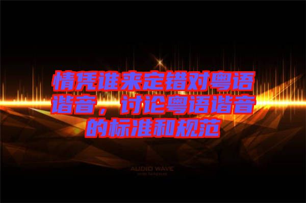 情憑誰來定錯(cuò)對粵語諧音，討論粵語諧音的標(biāo)準(zhǔn)和規(guī)范