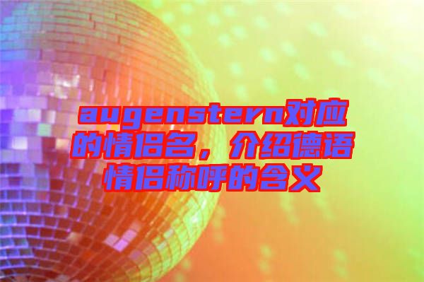 augenstern對(duì)應(yīng)的情侶名，介紹德語情侶稱呼的含義