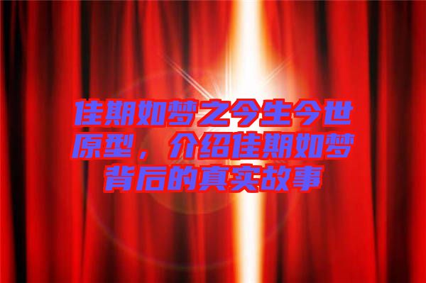 佳期如夢(mèng)之今生今世原型，介紹佳期如夢(mèng)背后的真實(shí)故事