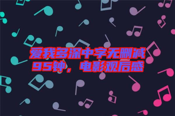 愛我多深中字無刪減95鐘，電影觀后感