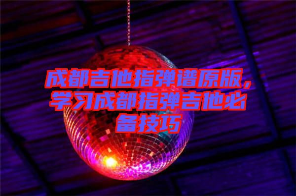 成都吉他指彈譜原版，學(xué)習(xí)成都指彈吉他必備技巧