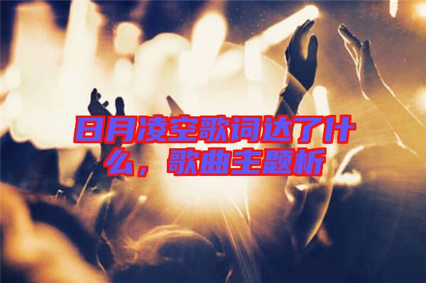 日月凌空歌詞達(dá)了什么，歌曲主題析