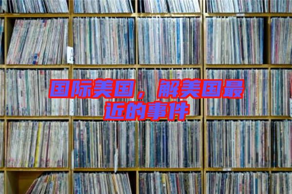 國際美國，解美國最近的事件