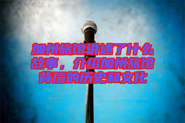 加州旅館講述了什么故事，介紹加州旅館背后的歷史和文化