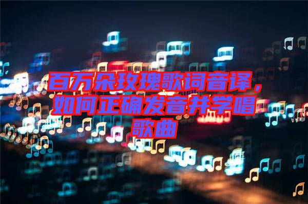 百萬朵玫瑰歌詞音譯，如何正確發(fā)音并學唱歌曲