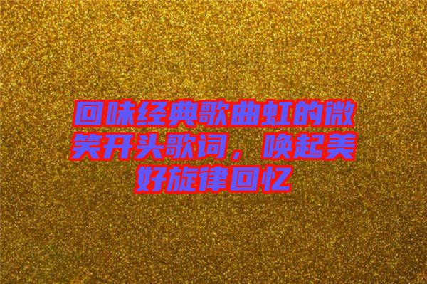 回味經(jīng)典歌曲虹的微笑開頭歌詞，喚起美好旋律回憶