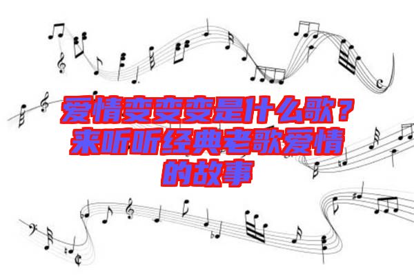 愛情變變變是什么歌？來聽聽經典老歌愛情的故事