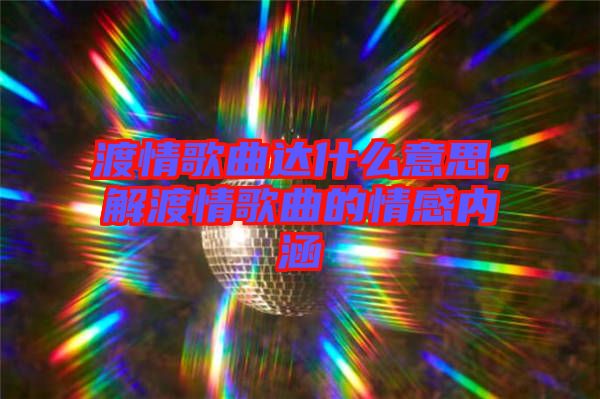 渡情歌曲達什么意思，解渡情歌曲的情感內涵