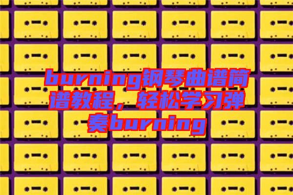 burning鋼琴曲譜簡譜教程，輕松學(xué)習(xí)彈奏burning
