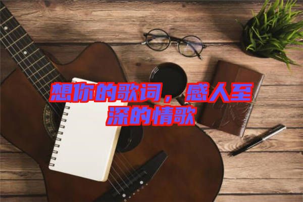 想你的歌詞，感人至深的情歌