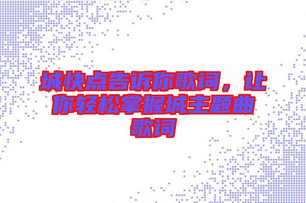 城快點(diǎn)告訴你歌詞，讓你輕松掌握城主題曲歌詞