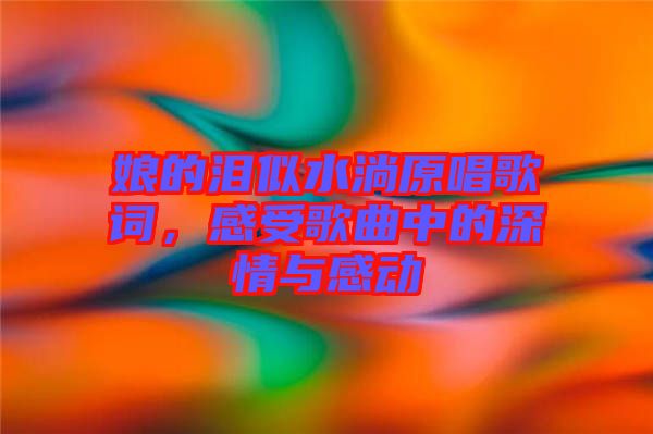 娘的淚似水淌原唱歌詞，感受歌曲中的深情與感動(dòng)