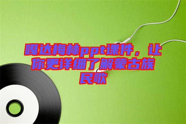 嘎達(dá)梅林ppt課件，讓你更詳細(xì)了解蒙古族民歌