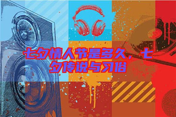 七夕情人節(jié)是多久，七夕傳說與習(xí)俗