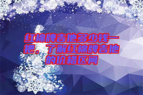 紅棉牌吉他多少錢一把，了解紅棉牌吉他的價(jià)格區(qū)間