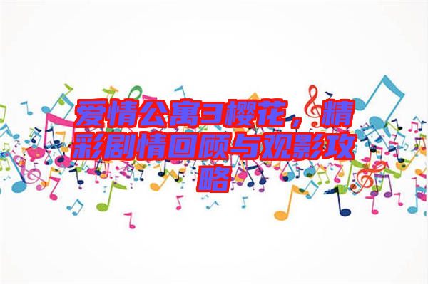 愛(ài)情公寓3櫻花，精彩劇情回顧與觀影攻略