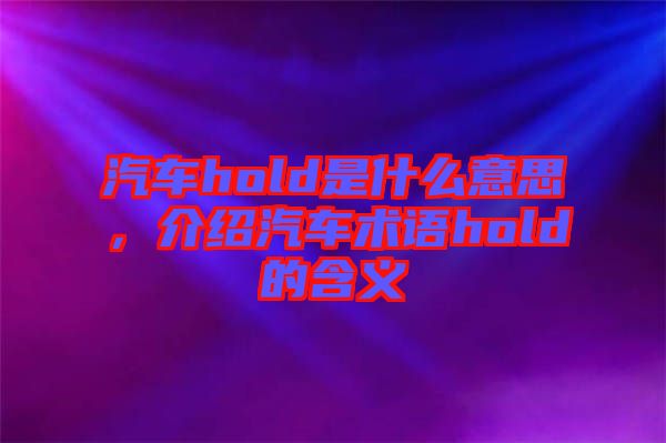 汽車hold是什么意思，介紹汽車術語hold的含義