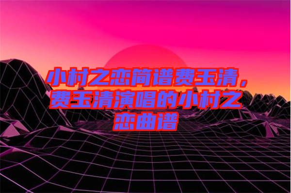 小村之戀簡譜費玉清，費玉清演唱的小村之戀曲譜