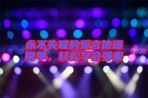 永不失聯(lián)的愛吉他譜簡單，輕松學會彈奏