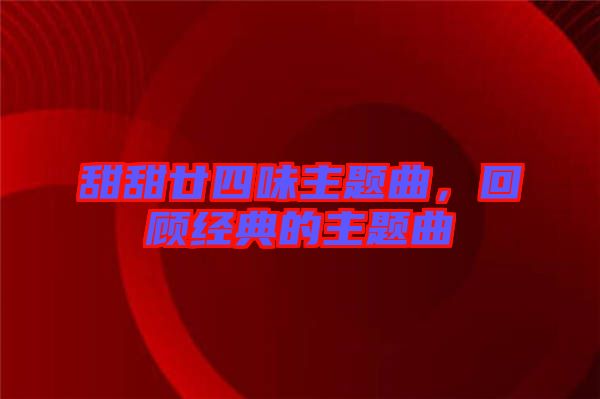 甜甜廿四味主題曲，回顧經(jīng)典的主題曲
