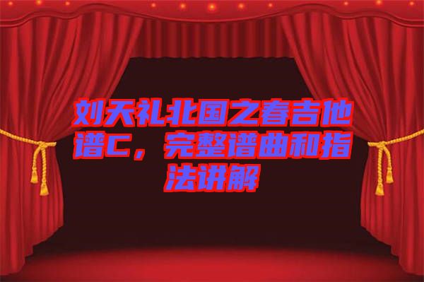 劉天禮北國之春吉他譜C，完整譜曲和指法講解