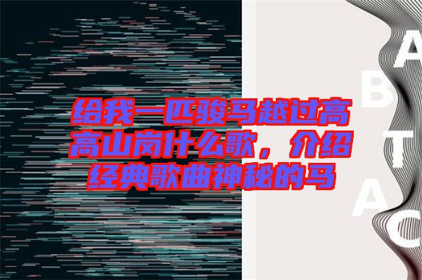 給我一匹駿馬越過高高山崗什么歌，介紹經(jīng)典歌曲神秘的馬