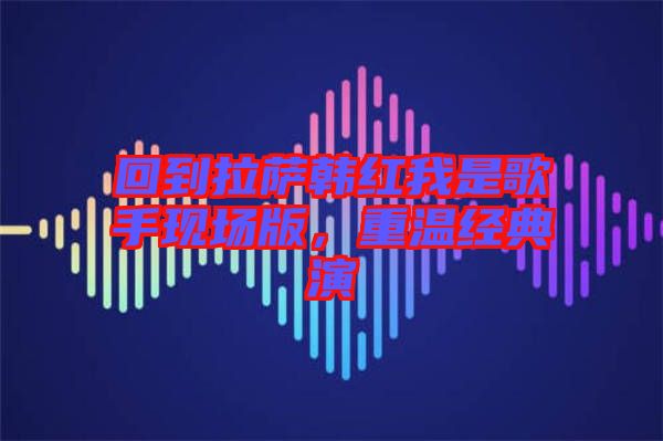 回到拉薩韓紅我是歌手現(xiàn)場(chǎng)版，重溫經(jīng)典演