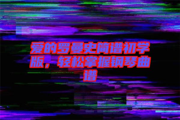 愛的羅曼史簡譜初學版，輕松掌握鋼琴曲譜