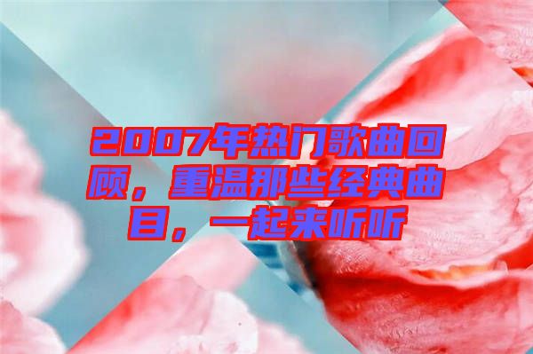 2007年熱門歌曲回顧，重溫那些經(jīng)典曲目，一起來聽聽