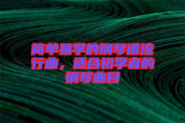 簡(jiǎn)單易學(xué)的鋼琴譜流行曲，適合初學(xué)者的鋼琴曲目