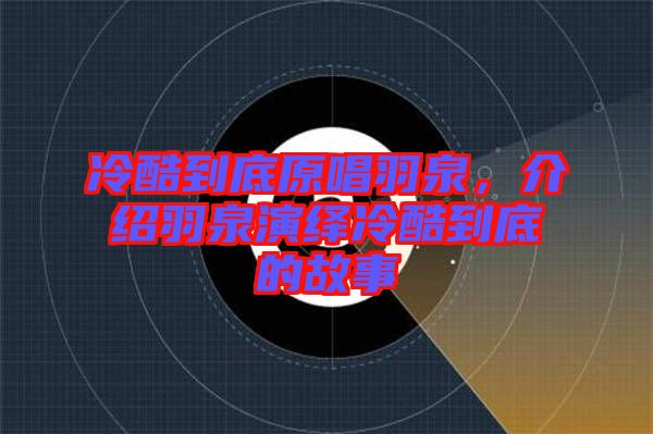 冷酷到底原唱羽泉，介紹羽泉演繹冷酷到底的故事