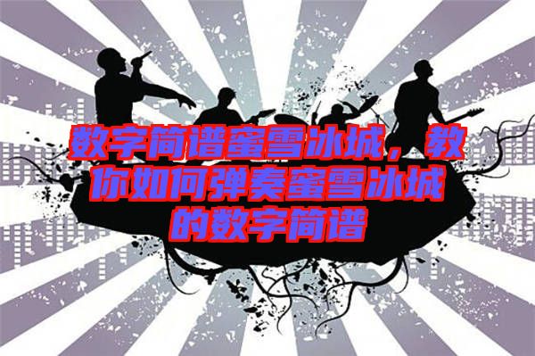 數(shù)字簡譜蜜雪冰城，教你如何彈奏蜜雪冰城的數(shù)字簡譜