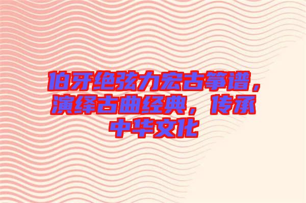 伯牙絕弦力宏古箏譜，演繹古曲經(jīng)典，傳承中華文化