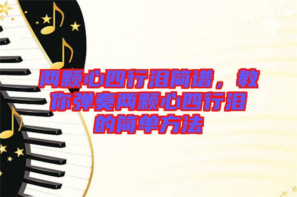 兩顆心四行淚簡(jiǎn)譜，教你彈奏兩顆心四行淚的簡(jiǎn)單方法