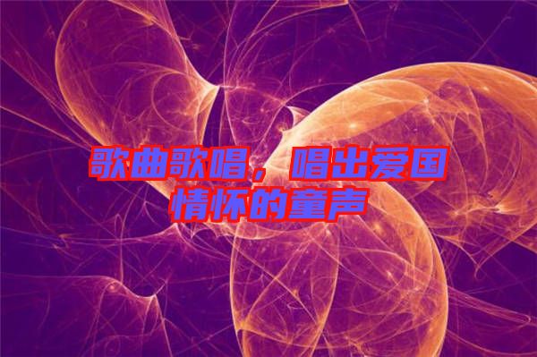 歌曲歌唱，唱出愛國(guó)情懷的童聲