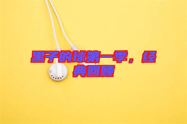 黑子的球第一季，經(jīng)典回顧