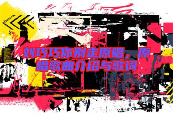 劉巧巧你別走原唱，原唱歌曲介紹與歌詞