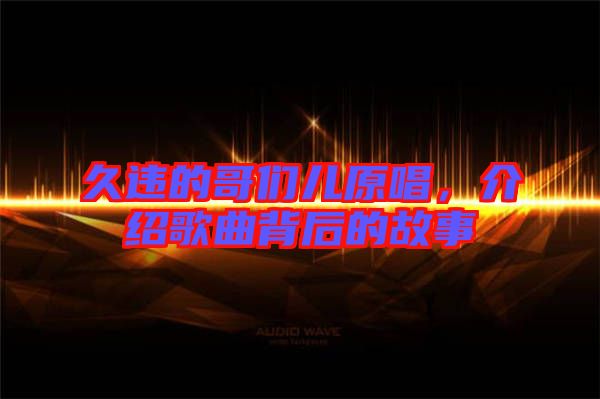 久違的哥們兒原唱，介紹歌曲背后的故事