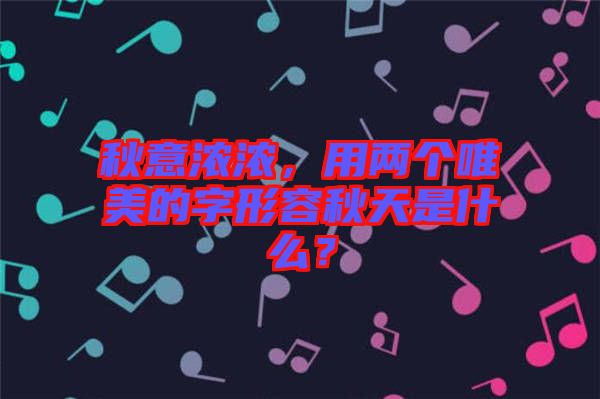 秋意濃濃，用兩個唯美的字形容秋天是什么？