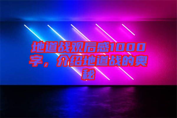 地道戰(zhàn)觀后感1000字，介紹地道戰(zhàn)的奧秘