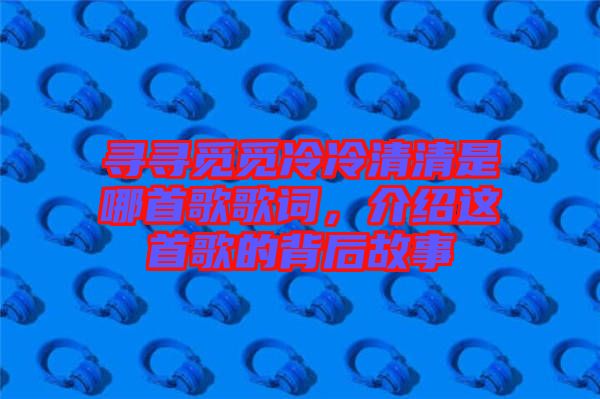 尋尋覓覓冷冷清清是哪首歌歌詞，介紹這首歌的背后故事