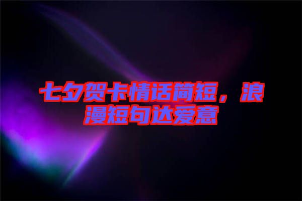 七夕賀卡情話簡(jiǎn)短，浪漫短句達(dá)愛(ài)意
