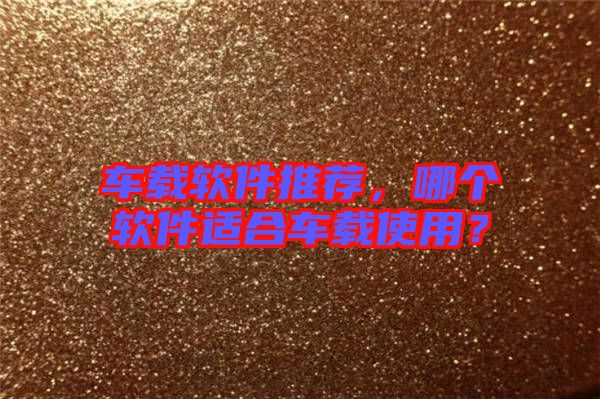 車載軟件推薦，哪個軟件適合車載使用？